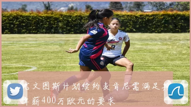 尤文图斯计划续约麦肯尼需满足其年薪400万欧元的要求