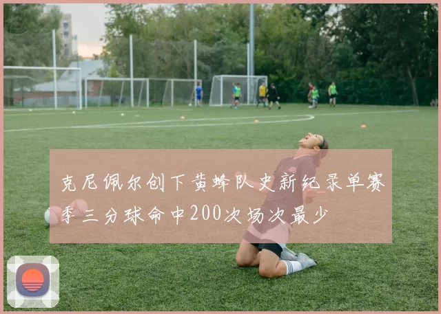 克尼佩尔创下黄蜂队史新纪录单赛季三分球命中200次场次最少