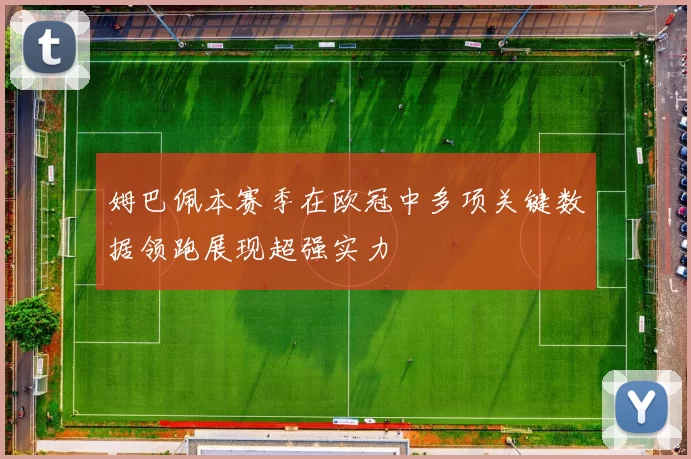姆巴佩本赛季在欧冠中多项关键数据领跑展现超强实力