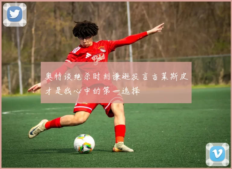奥特谈绝杀时刻谦逊发言吉莱斯皮才是我心中的第一选择