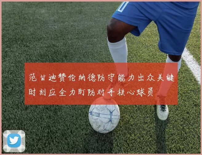 范甘迪赞伦纳德防守能力出众关键时刻应全力盯防对手核心球员