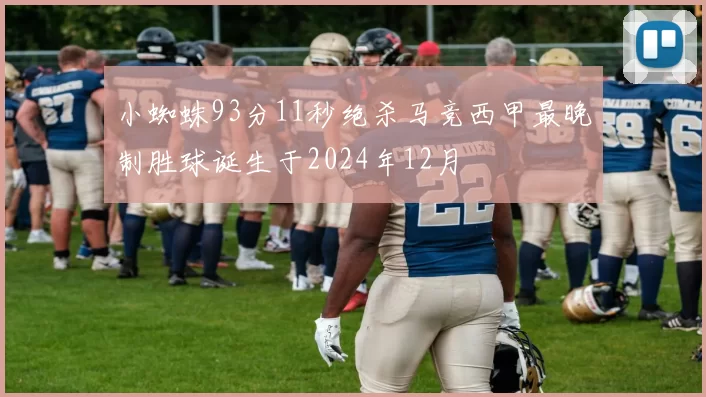 小蜘蛛93分11秒绝杀马竞西甲最晚制胜球诞生于2024年12月