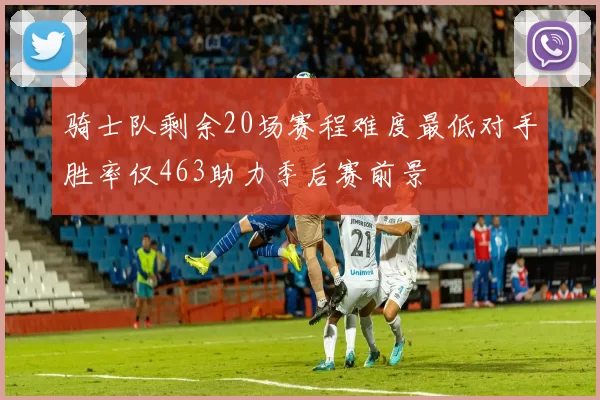 骑士队剩余20场赛程难度最低对手胜率仅463助力季后赛前景