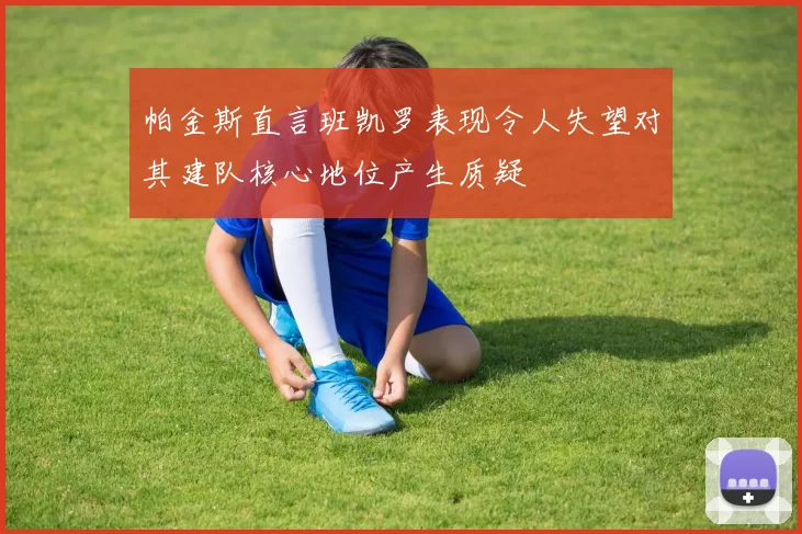 帕金斯直言班凯罗表现令人失望对其建队核心地位产生质疑