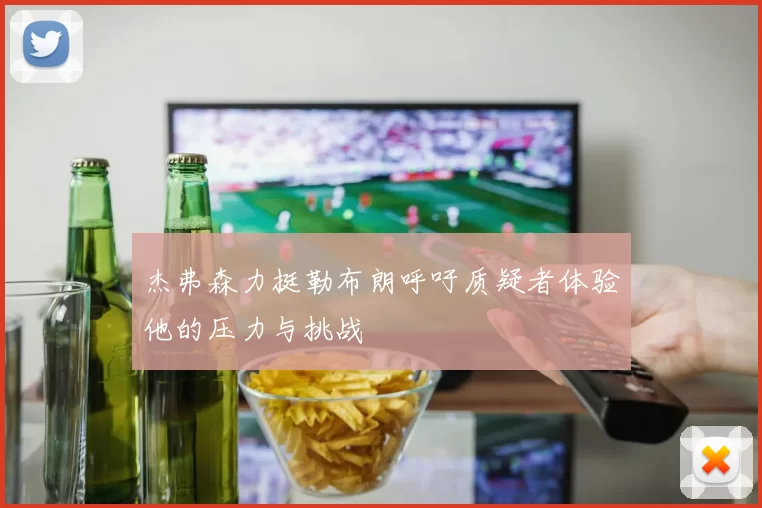 杰弗森力挺勒布朗呼吁质疑者体验他的压力与挑战