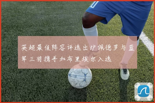 英超最佳阵容评选出炉佩德罗与蓝军三将携手加布里埃尔入选