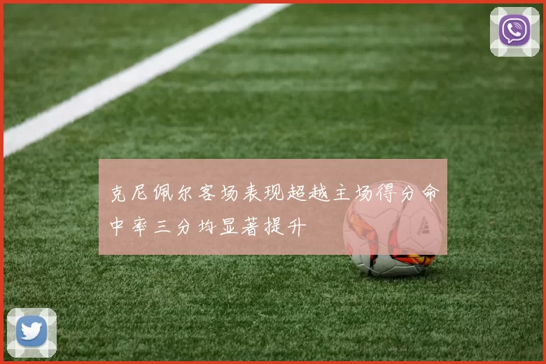 克尼佩尔客场表现超越主场得分命中率三分均显著提升