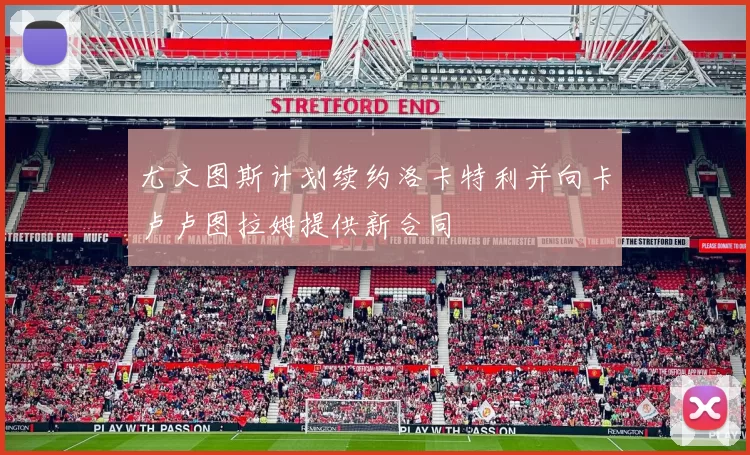 尤文图斯计划续约洛卡特利并向卡卢卢图拉姆提供新合同